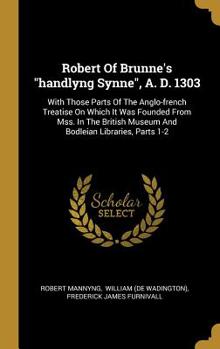 Hardcover Robert Of Brunne's "handlyng Synne", A. D. 1303: With Those Parts Of The Anglo-french Treatise On Which It Was Founded From Mss. In The British Museum Book