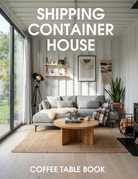 Shipping Container House Coffee Table Book: Innovative Architecture, Modern Interiors, and Creative Container Living