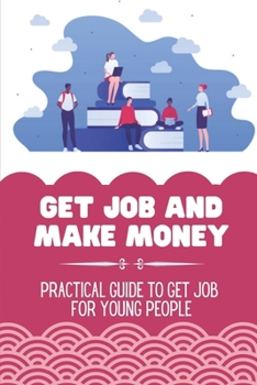 Paperback Get Job And Make Money: Practical Guide To Get Job For Young People: Practical Guide To Get Job For Young People Book