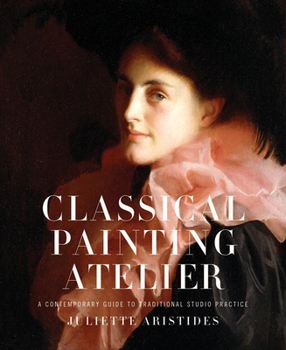Hardcover Classical Painting Atelier: A Contemporary Guide to Traditional Studio Practice Book
