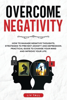 Paperback Overcome Negativity: How to Manage Negative Thoughts. Strategies to Prevent Anxiety and Depression. Practical Guide to Change Your Mind and Book