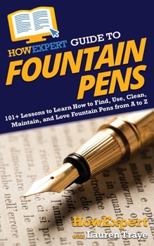 Paperback HowExpert Guide to Fountain Pens: 101+ Lessons to Learn How to Find, Use, Clean, Maintain, and Love Fountain Pens from A to Z Book