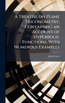 Hardcover A Treatise on Plane Trigonometry, Containing an Account of Hyperbolic Functions; With Numerous Examples Book
