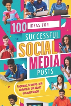 100 Ideas for Successful Social Media Posts: Engaging, Growing, and Thriving in the World of Social Media