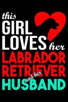 This Girl Loves Her Labrador Retriever and Her Husband: Labrador lined journal gifts for wife from husband. Lined Journal For Women who loves her ... and reflect on your relationship with Dog.