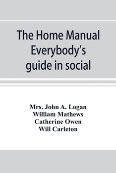 The Home Manual. Everybody's Guide In Social, Domestic, And Business Life. A Treasury Of Useful Information For The Million ...