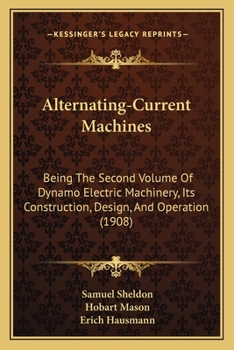 Paperback Alternating-Current Machines: Being The Second Volume Of Dynamo Electric Machinery, Its Construction, Design, And Operation (1908) Book