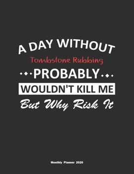 Paperback A Day Without Tombstone Rubbing Probably Wouldn't Kill Me But Why Risk It Monthly Planner 2020: Monthly Calendar / Planner Tombstone Rubbing Gift, 60 Book