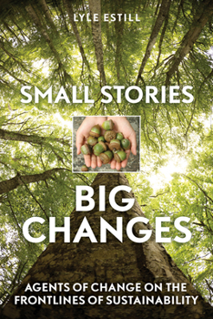 Paperback Small Stories, Big Changes: Agents of Change on the Frontlines of Sustainability Book