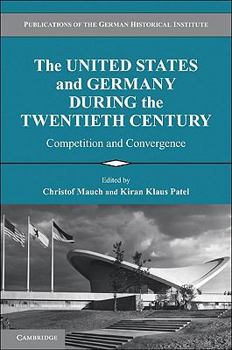 The United States and Germany During the Twentieth Century: Competition and Convergence - Book  of the Publications of the German Historical Institute