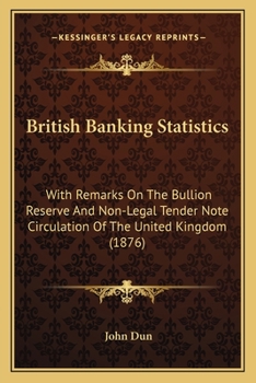 Paperback British Banking Statistics: With Remarks On The Bullion Reserve And Non-Legal Tender Note Circulation Of The United Kingdom (1876) Book