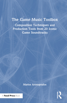 Hardcover The Game Music Toolbox: Composition Techniques and Production Tools from 20 Iconic Game Soundtracks Book