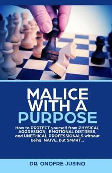 Paperback Malice with a Purpose: How to PROTECT yourself from PHYSICAL AGGRESSION, EMOTIONAL DISTRESS or UNETHICAL PROFESSIONAL without being NAIVE, but SMART.. Book