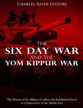 The Six Day War and the Yom Kippur War: The History of the Military Conflicts that Established Israel as a Superpower in the Middle East