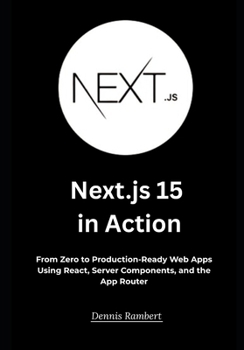Next.js 15 in Action: From Zero to Production-Ready Web Apps Using React, Server Components, and the App Router
