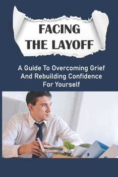 Paperback Facing The Layoff: A Guide To Overcoming Grief And Rebuilding Confidence For Yourself: Balancing Personal Time Book