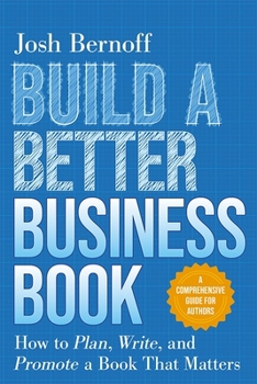 Paperback Build a Better Business Book: How to Plan, Write, and Promote a Book That Matters. a Comprehensive Guide for Authors Book