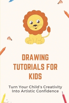 Paperback Drawing Tutorials For Kids: Turn Your Child's Creativity Into Artistic Confidence: Draw For Beginner Book