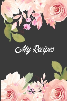 My Recipes: Pretty Pink Roses Blank Recipe Cookbook Journal To Write Your Family Favourite Recipes Collection