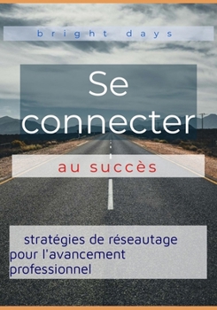 Se connecter au succès : stratégies de réseautage pour l'avancement professionnel (French Edition)