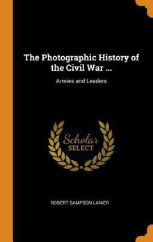 Armies and Leaders (The Photographic History of the Civil War in Ten Volumes, Volume 10) - Book #10 of the Photographic History of the Civil War