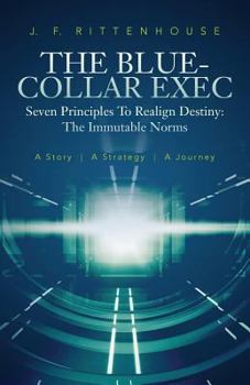 Paperback The Blue-Collar Exec: A story. A strategy. A journey. Seven Principles to Realign Destiny: The Immutable Norms Book