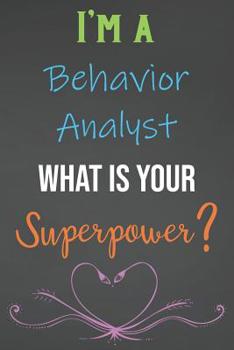 Paperback I'm A Behavior Analyst What Is Your Superpower?: Lined Notebook Journal For Behavior Analysts Appreciation Gifts Book