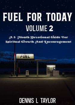FUEL FOR TODAY VOLUME 2: A 3 Month Devotional Guide For Spiritual Growth And Encouragement
