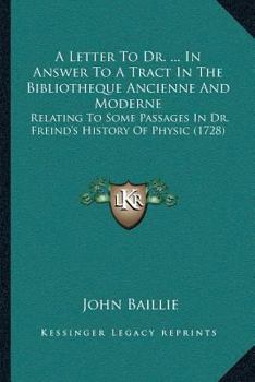 Paperback A Letter To Dr. ... In Answer To A Tract In The Bibliotheque Ancienne And Moderne: Relating To Some Passages In Dr. Freind's History Of Physic (1728) Book