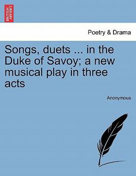 Paperback Songs, Duets ... in the Duke of Savoy; A New Musical Play in Three Acts Book