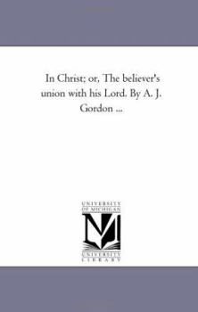 Paperback In Christ; Or, the Believer's Union with His Lord. by A. J. Gordon ... Book