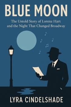 Blue Moon: The Untold Story of Lorenz Hart and the Night That Changed Broadway