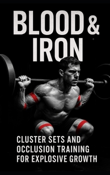 Paperback Blood & Iron: Cluster Sets and Occlusion Training for Explosive Growth: Maximize Muscle and Strength with Cluster Sets and Blood Flow Restriction Trai Book