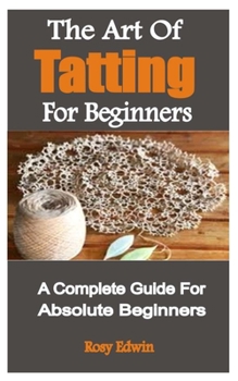 Paperback The Art Of Tatting For Beginners: A Complete Guide For Absolute Beginners Book
