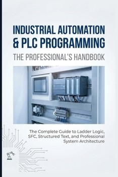 Paperback Industrial Automation & PLC Programming: THE PROFESSIONAL'S HANDBOOK: The Complete Guide to Ladder Logic, SFC, Structured Text, and Professional Syste Book