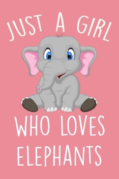 Just A Girl Who Loves Elephants: blank Lined Notebook To Write in, A Cute Notebook For Girls, Pefect Gift For Elephant Lovers, Elephant Gifts.