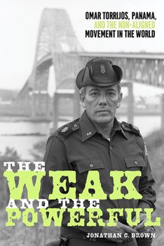 Hardcover The Weak and the Powerful: Omar Torrijos, Panama, and the Non-Aligned Movement in the World Book