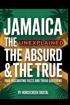 Jamaica: The Unexplained, The Absurd & The True – 1,000 Fascinating Facts and Trivia Questions