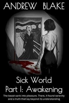 Sick World Part I: Awakening: The beast sank into pleasure. There, it found serenity and a truth that lay beyond its understanding