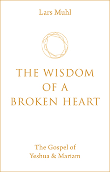 The Wisdom of a Broken Heart: The Gospel of Yeshua & Mariam