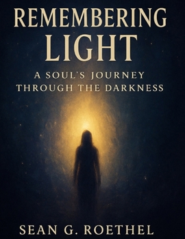 Remembering Light: A Soul’s Journey Through the Darkness