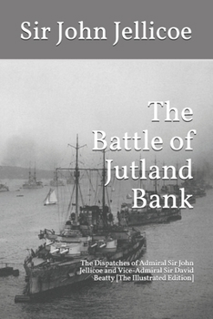 Paperback The Battle of Jutland Bank: The Dispatches of Admiral Sir John Jellicoe and Vice-Admiral Sir David Beatty [The Illustrated Edition] Book