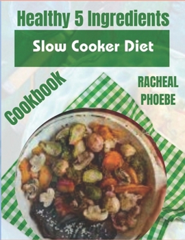 Paperback Healthy 5 Ingredients Slow Cooker Diet Cookbook: Savor Simplicity Book