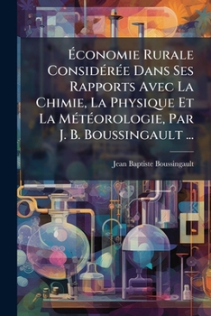 Ãconomie Rurale ConsidÃ(c)rÃ(c)e Dans Ses Rapports Avec La Chimie, La Physique Et La MÃ(c)tÃ(c)orologie, Par J. B. Boussingault ...