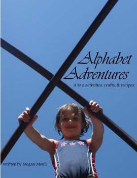 Alphabet Adventures: A to Z Activities, Crafts, & Recipes
