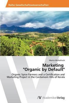 Marketing "Organic by Default": Organic Spice Farmers and a Certification and Marketing Project in the Cardamom Hills of Kerala