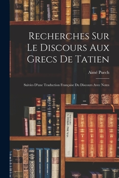 Paperback Recherches Sur Le Discours Aux Grecs De Tatien: Suivies D'une Traduction Française Du Discours Avec Notes [French] Book