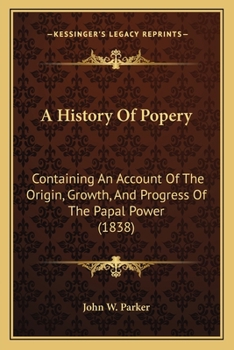 Paperback A History Of Popery: Containing An Account Of The Origin, Growth, And Progress Of The Papal Power (1838) Book