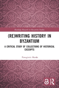 Paperback (Re)writing History in Byzantium: A Critical Study of Collections of Historical Excerpts Book