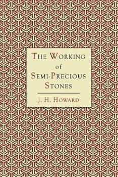 Paperback The Working of Semi-Precious Stones: A Brief Elementary Monograph; A Practical Guide-Book Written in Untechnical Language Book